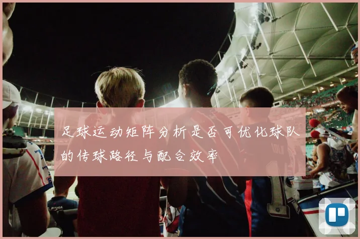 足球运动矩阵分析是否可优化球队的传球路径与配合效率