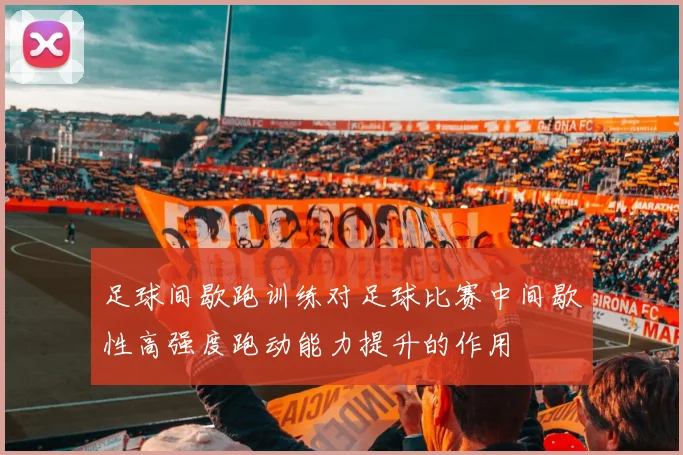 足球间歇跑训练对足球比赛中间歇性高强度跑动能力提升的作用