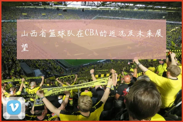 山西省篮球队在CBA的近况及未来展望