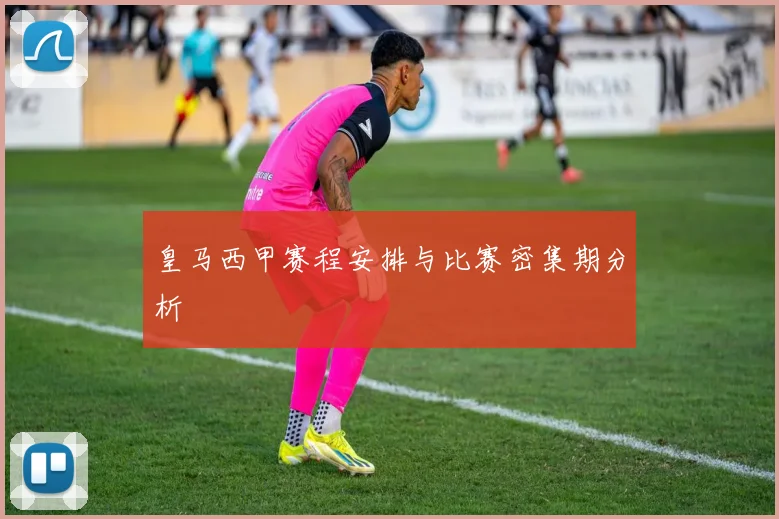 皇马西甲赛程安排与比赛密集期分析