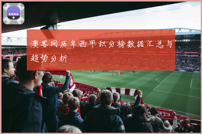 澳客网历年西甲积分榜数据汇总与趋势分析