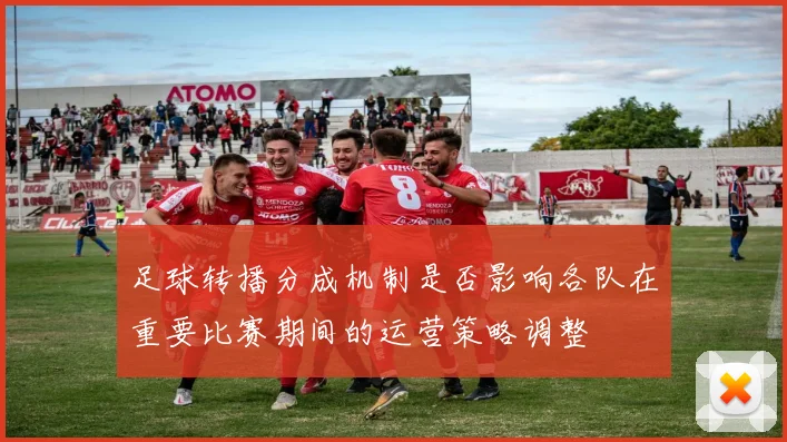 足球转播分成机制是否影响各队在重要比赛期间的运营策略调整