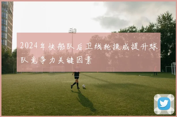 2024年快船队后卫线轮换成提升球队竞争力关键因素