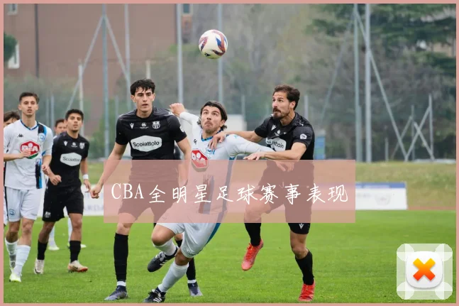 CBA全明星足球赛事表现